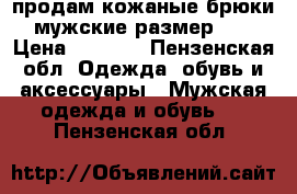 продам кожаные брюки мужские размер 48 › Цена ­ 3 500 - Пензенская обл. Одежда, обувь и аксессуары » Мужская одежда и обувь   . Пензенская обл.